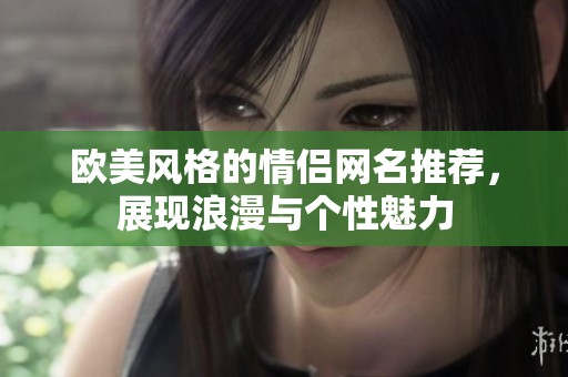 欧美风格的情侣网名推荐，展现浪漫与个性魅力