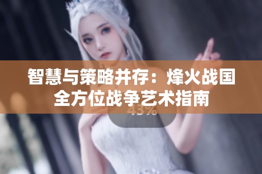 智慧与策略并存：烽火战国全方位战争艺术指南