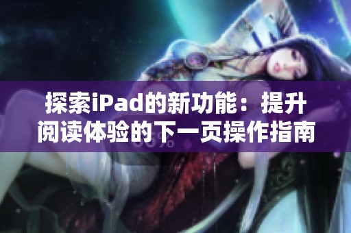探索iPad的新功能：提升阅读体验的下一页操作指南
