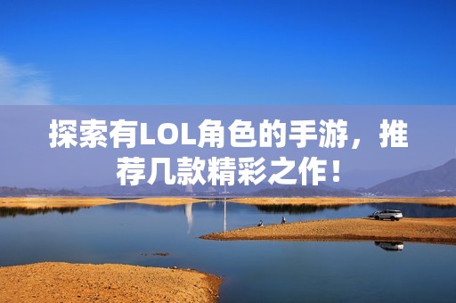 探索有LOL角色的手游，推荐几款精彩之作！