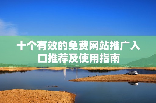 十个有效的免费网站推广入口推荐及使用指南