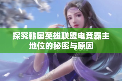 探究韩国英雄联盟电竞霸主地位的秘密与原因