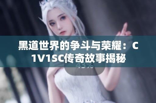 黑道世界的争斗与荣耀：C1V1SC传奇故事揭秘