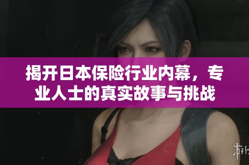 揭开日本保险行业内幕，专业人士的真实故事与挑战
