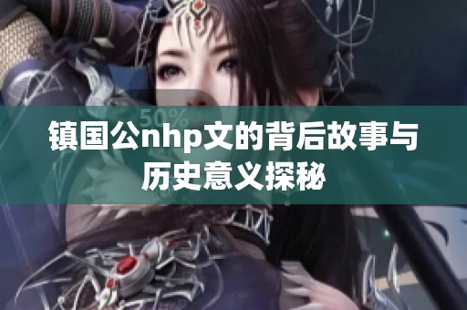 镇国公nhp文的背后故事与历史意义探秘