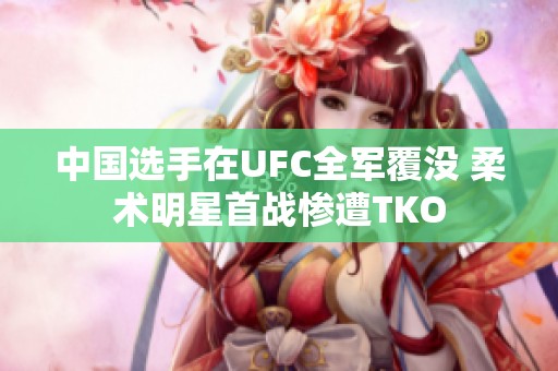 中国选手在UFC全军覆没 柔术明星首战惨遭TKO