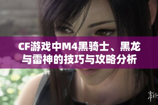 CF游戏中M4黑骑士、黑龙与雷神的技巧与攻略分析