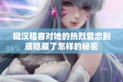 糙汉租客对她的热烈爱恋到底隐藏了怎样的秘密
