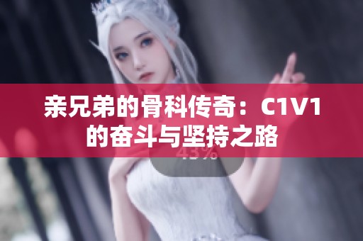 亲兄弟的骨科传奇：C1V1的奋斗与坚持之路