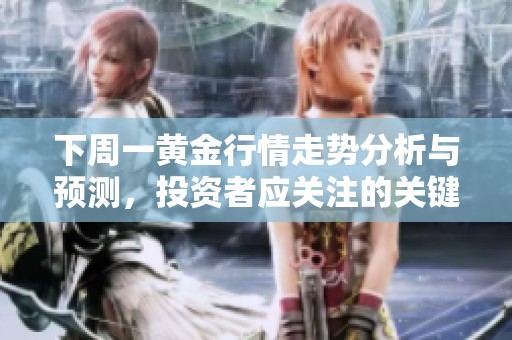 下周一黄金行情走势分析与预测，投资者应关注的关键因素