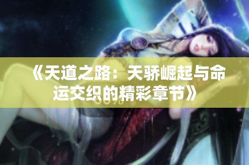 《天道之路：天骄崛起与命运交织的精彩章节》
