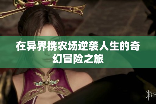 在异界携农场逆袭人生的奇幻冒险之旅