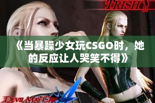 《当暴躁少女玩CSGO时，她的反应让人哭笑不得》