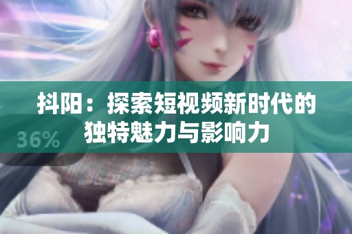 抖阳：探索短视频新时代的独特魅力与影响力
