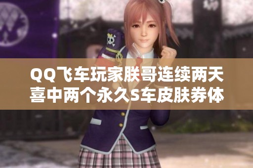 QQ飞车玩家朕哥连续两天喜中两个永久S车皮肤券体验详解