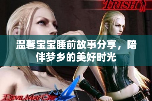温馨宝宝睡前故事分享，陪伴梦乡的美好时光