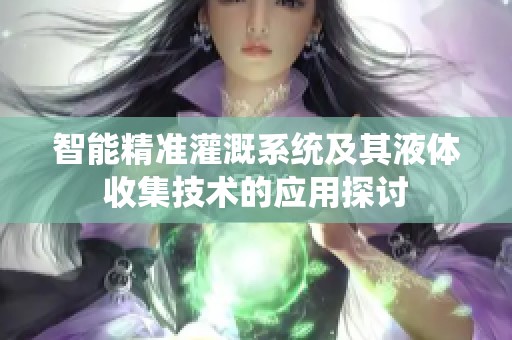 智能精准灌溉系统及其液体收集技术的应用探讨