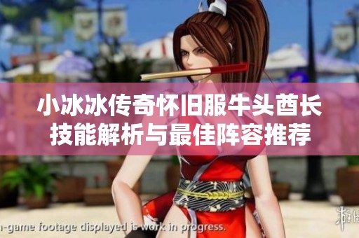 小冰冰传奇怀旧服牛头酋长技能解析与最佳阵容推荐