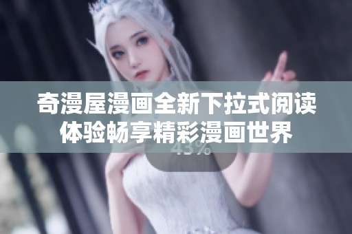 奇漫屋漫画全新下拉式阅读体验畅享精彩漫画世界