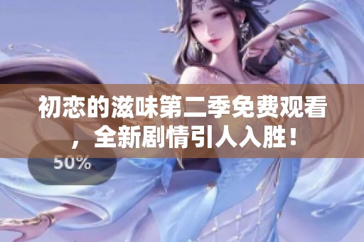 初恋的滋味第二季免费观看，全新剧情引人入胜！