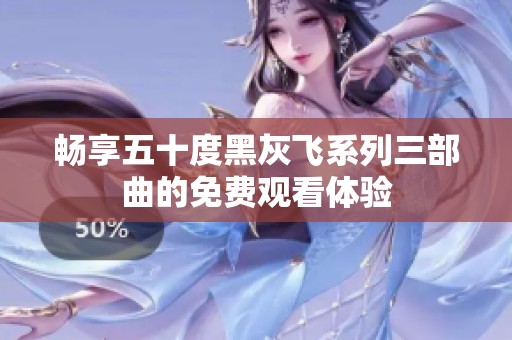 畅享五十度黑灰飞系列三部曲的免费观看体验
