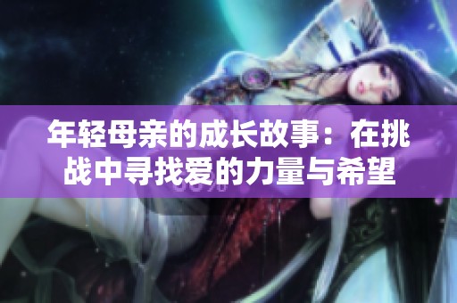 年轻母亲的成长故事：在挑战中寻找爱的力量与希望