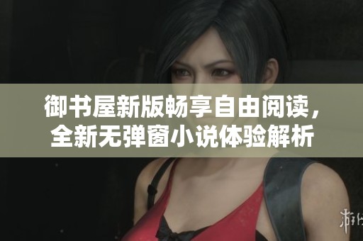 御书屋新版畅享自由阅读，全新无弹窗小说体验解析