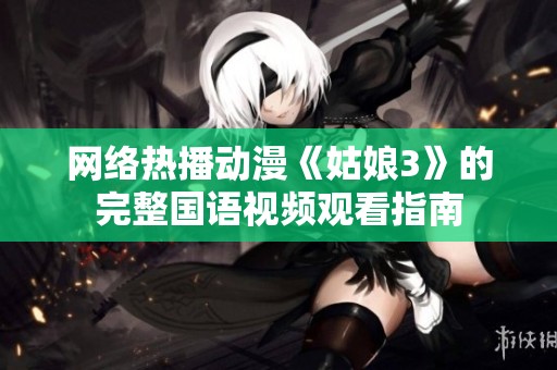 网络热播动漫《姑娘3》的完整国语视频观看指南