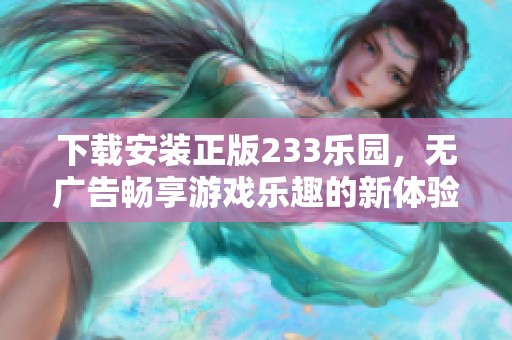 下载安装正版233乐园，无广告畅享游戏乐趣的新体验