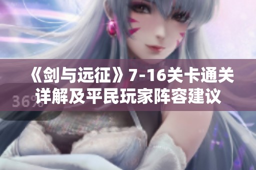 《剑与远征》7-16关卡通关详解及平民玩家阵容建议