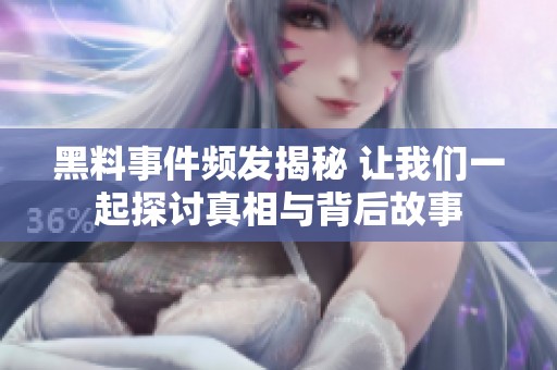 黑料事件频发揭秘 让我们一起探讨真相与背后故事