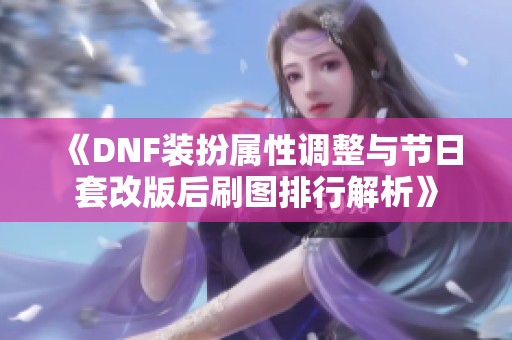 《DNF装扮属性调整与节日套改版后刷图排行解析》