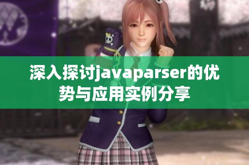 深入探讨javaparser的优势与应用实例分享