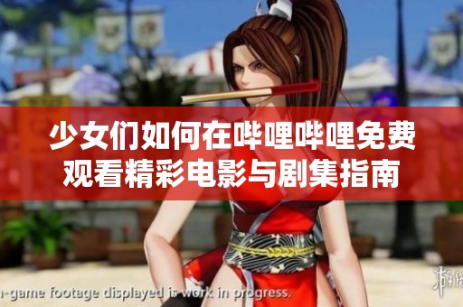 少女们如何在哔哩哔哩免费观看精彩电影与剧集指南