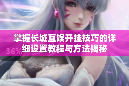 掌握长城互娱开挂技巧的详细设置教程与方法揭秘