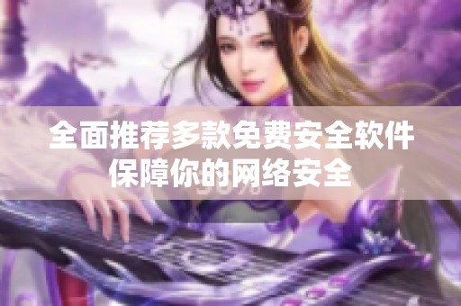 全面推荐多款免费安全软件保障你的网络安全