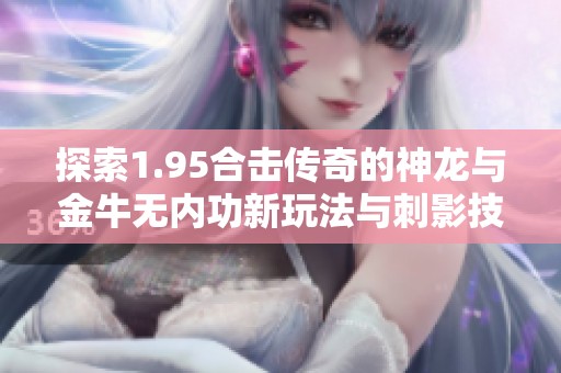 探索1.95合击传奇的神龙与金牛无内功新玩法与刺影技巧