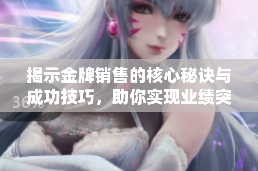 揭示金牌销售的核心秘诀与成功技巧，助你实现业绩突破