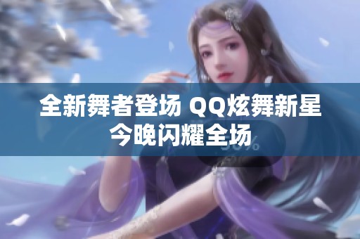 全新舞者登场 QQ炫舞新星今晚闪耀全场