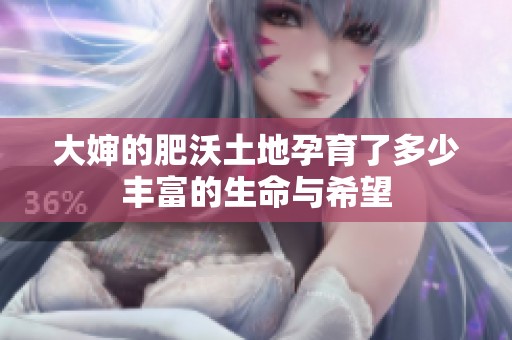 大婶的肥沃土地孕育了多少丰富的生命与希望
