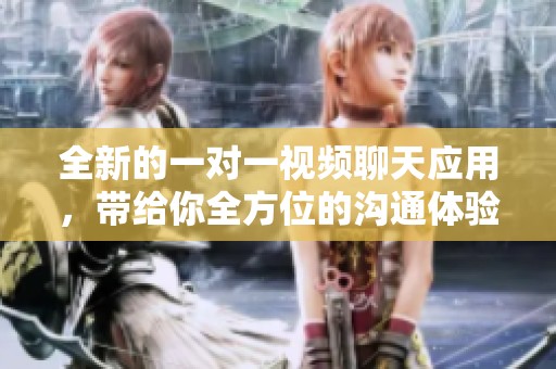全新的一对一视频聊天应用，带给你全方位的沟通体验