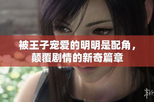 被王子宠爱的明明是配角，颠覆剧情的新奇篇章