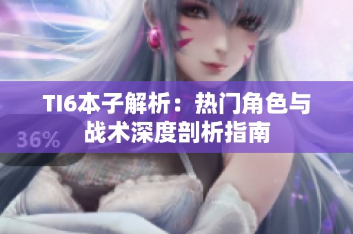 TI6本子解析：热门角色与战术深度剖析指南