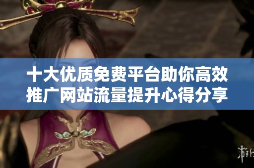 十大优质免费平台助你高效推广网站流量提升心得分享