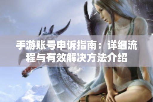 手游账号申诉指南：详细流程与有效解决方法介绍