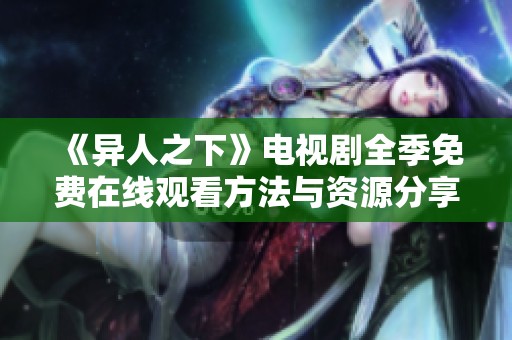 《异人之下》电视剧全季免费在线观看方法与资源分享