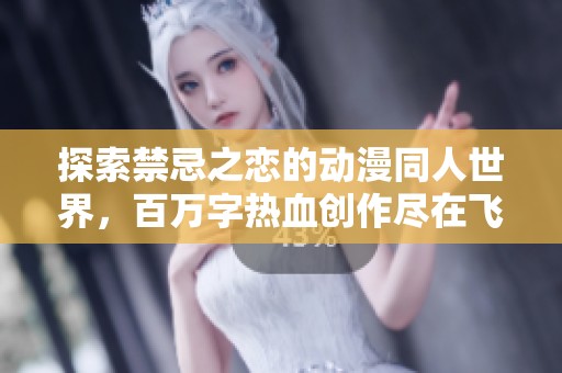 探索禁忌之恋的动漫同人世界，百万字热血创作尽在飞卢小说网