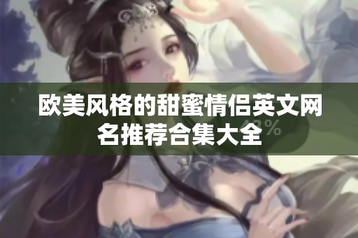 欧美风格的甜蜜情侣英文网名推荐合集大全