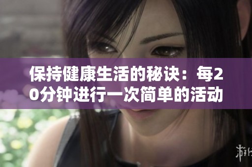 保持健康生活的秘诀：每20分钟进行一次简单的活动