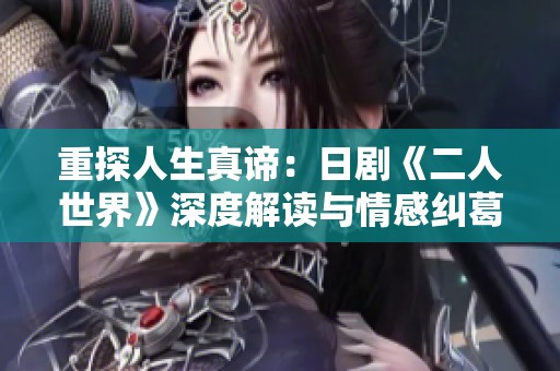 重探人生真谛：日剧《二人世界》深度解读与情感纠葛分析